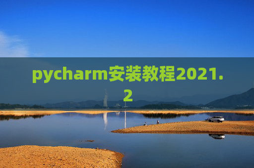 pycharm安装教程2021.2 pycharm安装教程2021.2